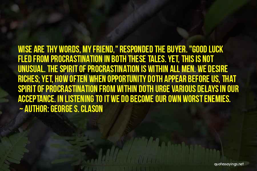 George S. Clason Quotes: Wise Are Thy Words, My Friend, Responded The Buyer. Good Luck Fled From Procrastination In Both These Tales. Yet, This