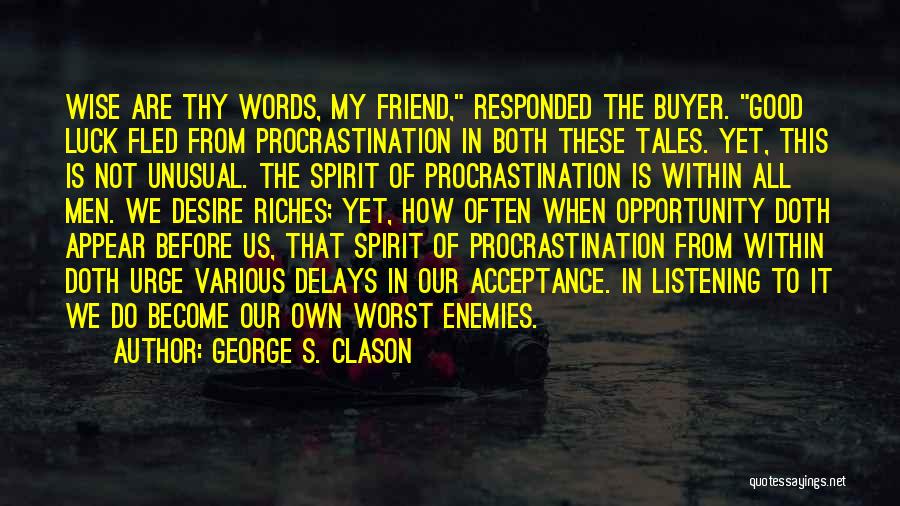 George S. Clason Quotes: Wise Are Thy Words, My Friend, Responded The Buyer. Good Luck Fled From Procrastination In Both These Tales. Yet, This