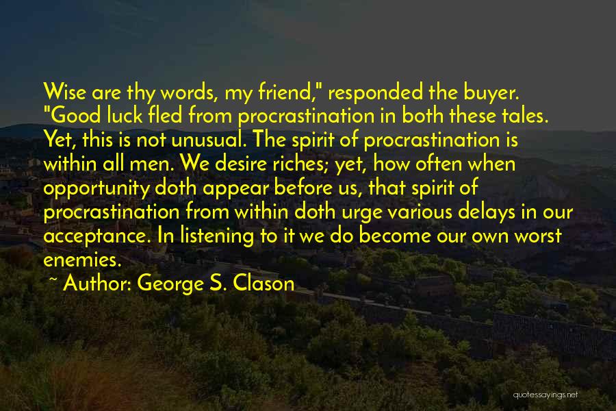 George S. Clason Quotes: Wise Are Thy Words, My Friend, Responded The Buyer. Good Luck Fled From Procrastination In Both These Tales. Yet, This
