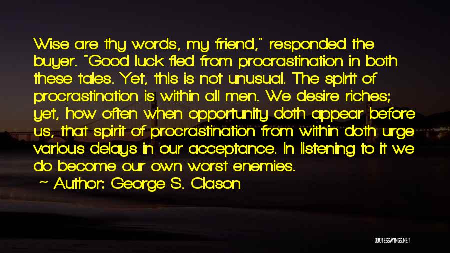 George S. Clason Quotes: Wise Are Thy Words, My Friend, Responded The Buyer. Good Luck Fled From Procrastination In Both These Tales. Yet, This