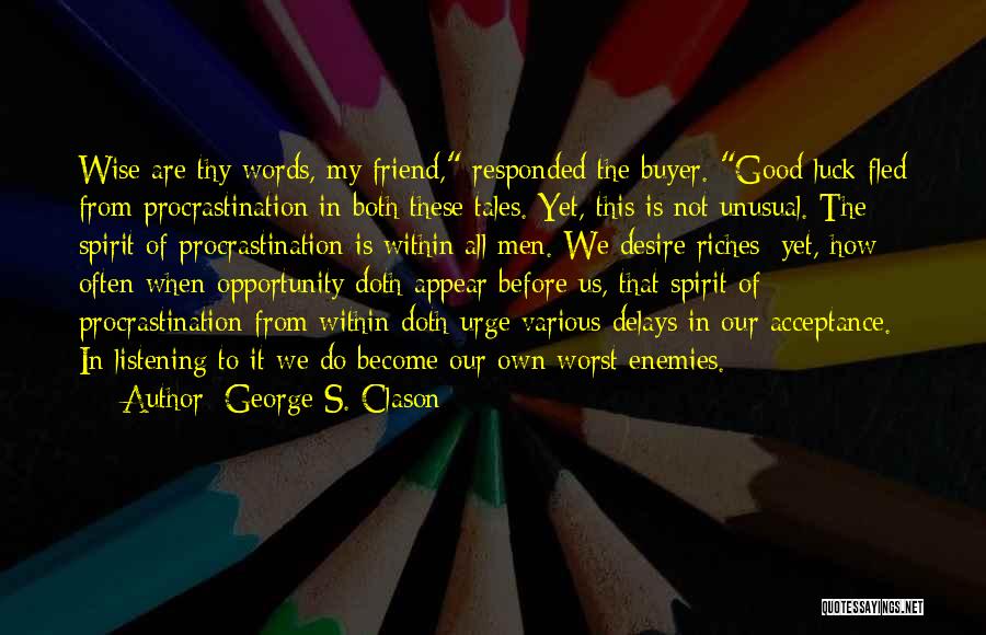 George S. Clason Quotes: Wise Are Thy Words, My Friend, Responded The Buyer. Good Luck Fled From Procrastination In Both These Tales. Yet, This