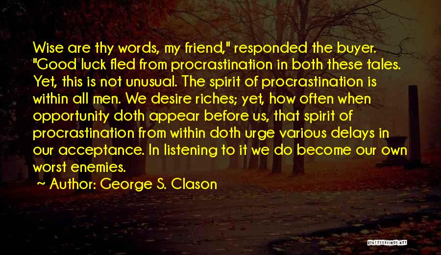 George S. Clason Quotes: Wise Are Thy Words, My Friend, Responded The Buyer. Good Luck Fled From Procrastination In Both These Tales. Yet, This