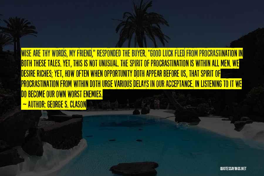 George S. Clason Quotes: Wise Are Thy Words, My Friend, Responded The Buyer. Good Luck Fled From Procrastination In Both These Tales. Yet, This
