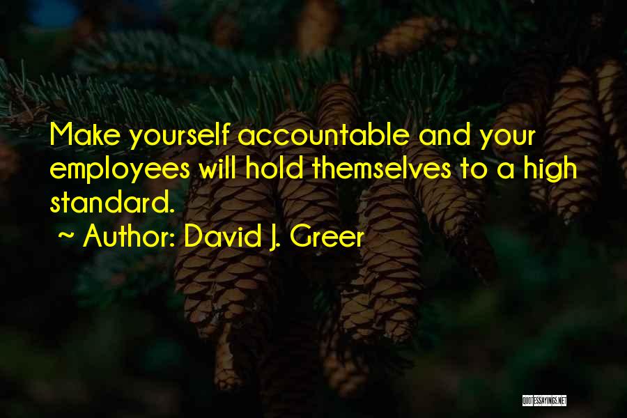 David J. Greer Quotes: Make Yourself Accountable And Your Employees Will Hold Themselves To A High Standard.
