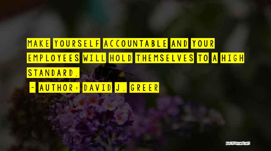 David J. Greer Quotes: Make Yourself Accountable And Your Employees Will Hold Themselves To A High Standard.