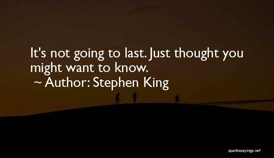 Stephen King Quotes: It's Not Going To Last. Just Thought You Might Want To Know.