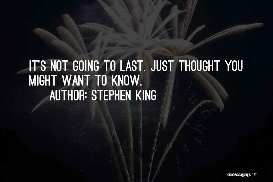 Stephen King Quotes: It's Not Going To Last. Just Thought You Might Want To Know.