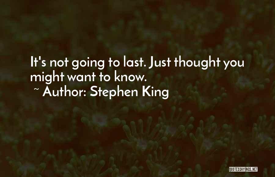 Stephen King Quotes: It's Not Going To Last. Just Thought You Might Want To Know.