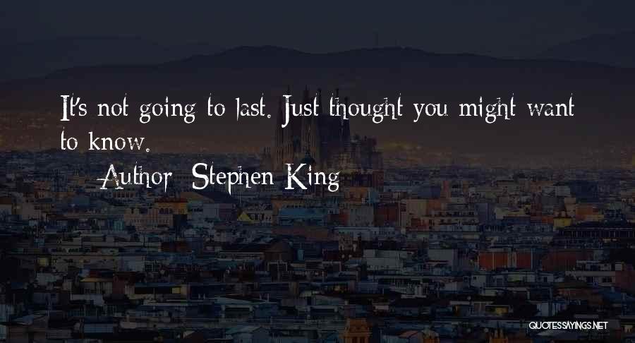 Stephen King Quotes: It's Not Going To Last. Just Thought You Might Want To Know.