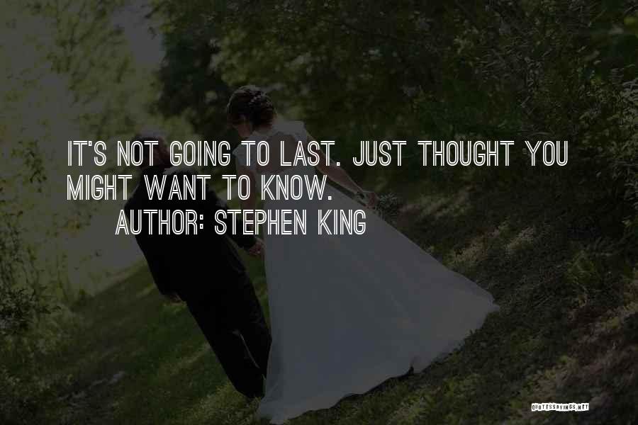 Stephen King Quotes: It's Not Going To Last. Just Thought You Might Want To Know.