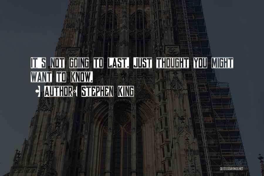 Stephen King Quotes: It's Not Going To Last. Just Thought You Might Want To Know.