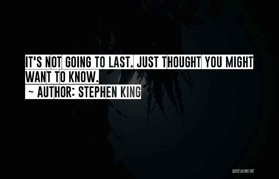 Stephen King Quotes: It's Not Going To Last. Just Thought You Might Want To Know.