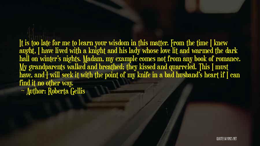 Roberta Gellis Quotes: It Is Too Late For Me To Learn Your Wisdom In This Matter. From The Time I Knew Aught, I