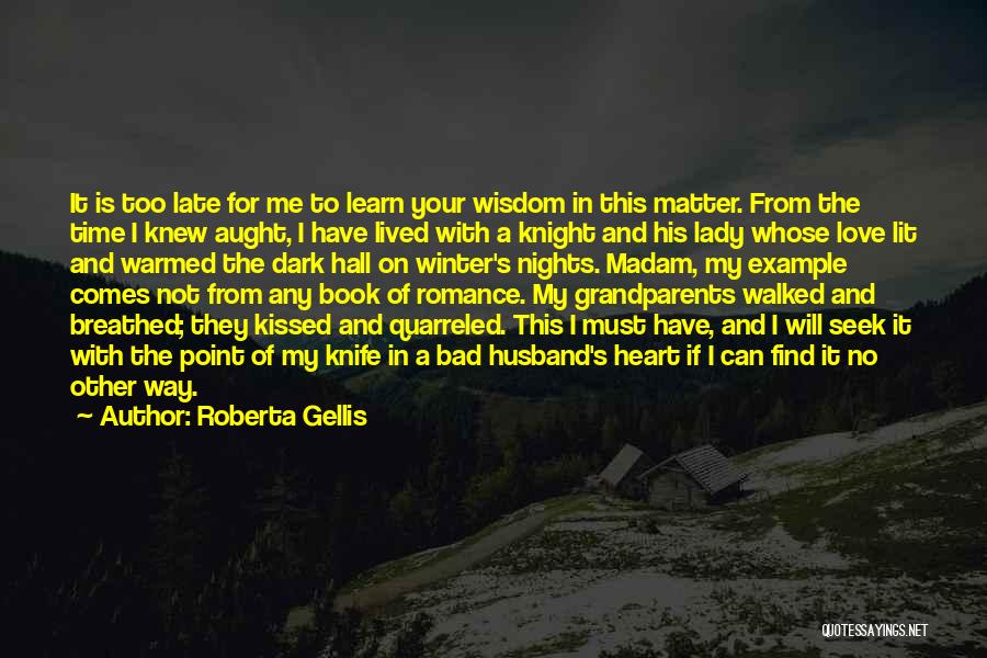 Roberta Gellis Quotes: It Is Too Late For Me To Learn Your Wisdom In This Matter. From The Time I Knew Aught, I