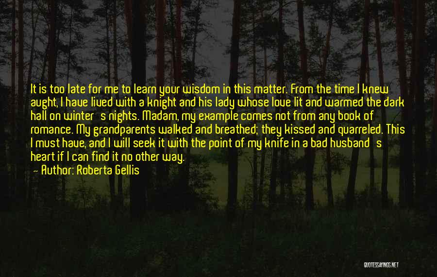 Roberta Gellis Quotes: It Is Too Late For Me To Learn Your Wisdom In This Matter. From The Time I Knew Aught, I