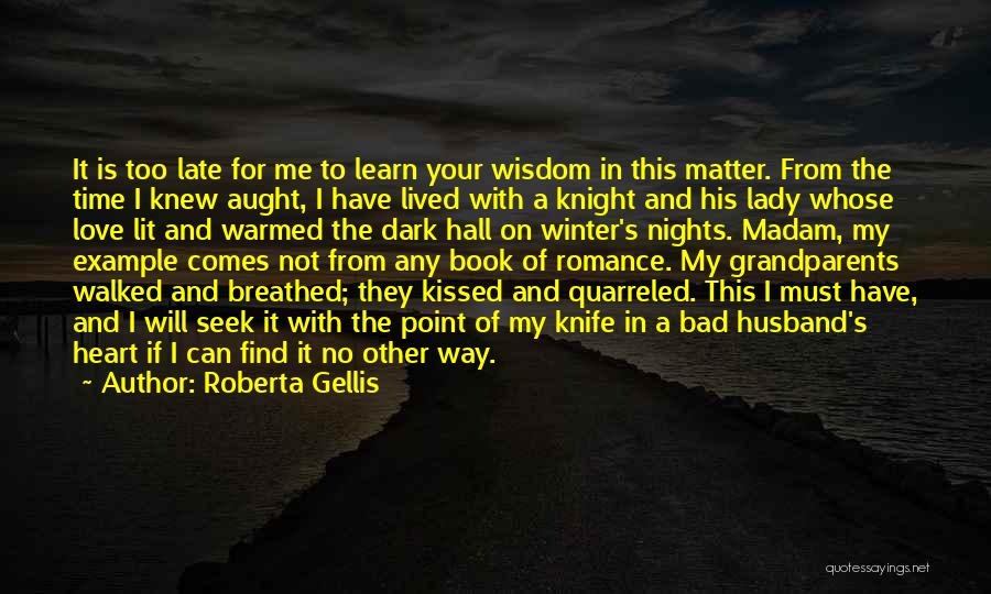 Roberta Gellis Quotes: It Is Too Late For Me To Learn Your Wisdom In This Matter. From The Time I Knew Aught, I