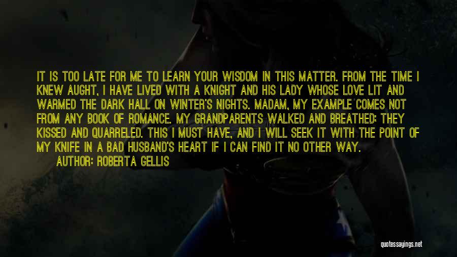 Roberta Gellis Quotes: It Is Too Late For Me To Learn Your Wisdom In This Matter. From The Time I Knew Aught, I