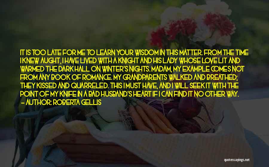 Roberta Gellis Quotes: It Is Too Late For Me To Learn Your Wisdom In This Matter. From The Time I Knew Aught, I