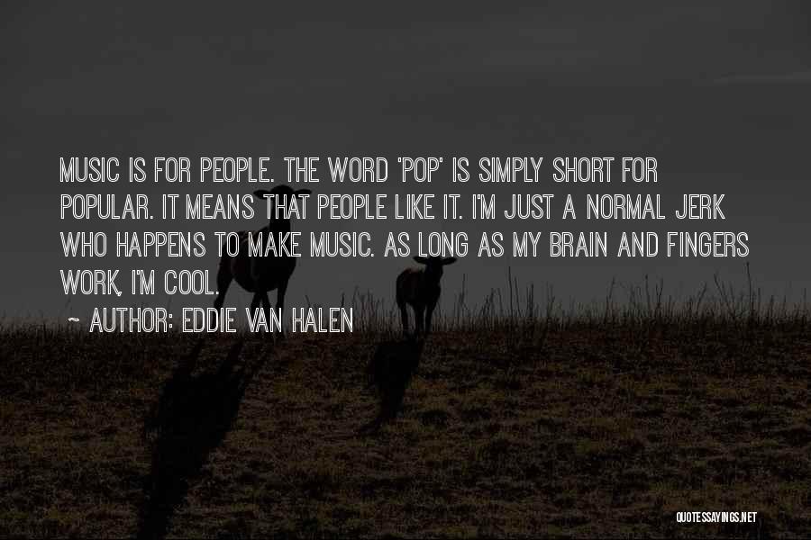 Eddie Van Halen Quotes: Music Is For People. The Word 'pop' Is Simply Short For Popular. It Means That People Like It. I'm Just