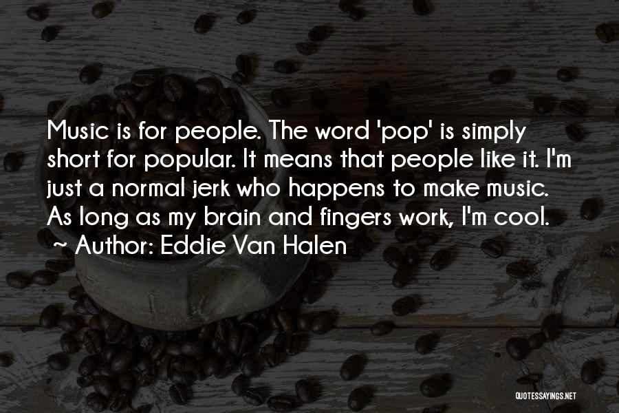 Eddie Van Halen Quotes: Music Is For People. The Word 'pop' Is Simply Short For Popular. It Means That People Like It. I'm Just