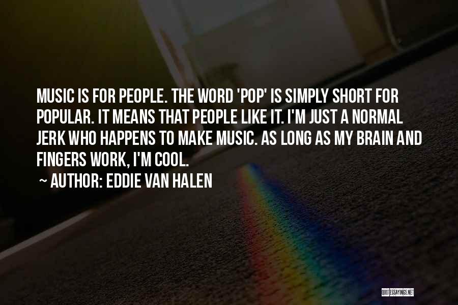 Eddie Van Halen Quotes: Music Is For People. The Word 'pop' Is Simply Short For Popular. It Means That People Like It. I'm Just