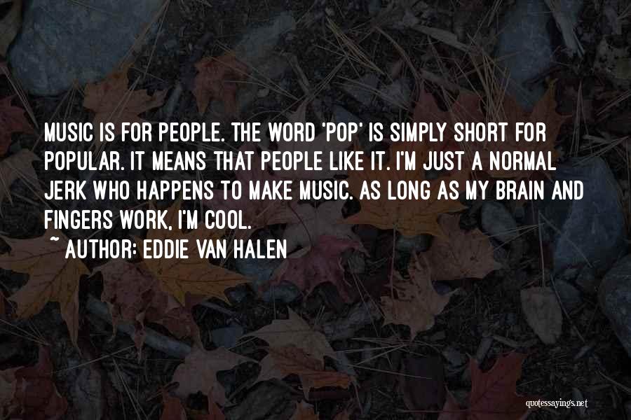 Eddie Van Halen Quotes: Music Is For People. The Word 'pop' Is Simply Short For Popular. It Means That People Like It. I'm Just