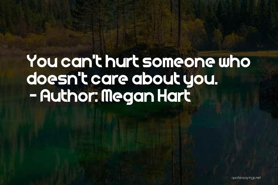 Megan Hart Quotes: You Can't Hurt Someone Who Doesn't Care About You.