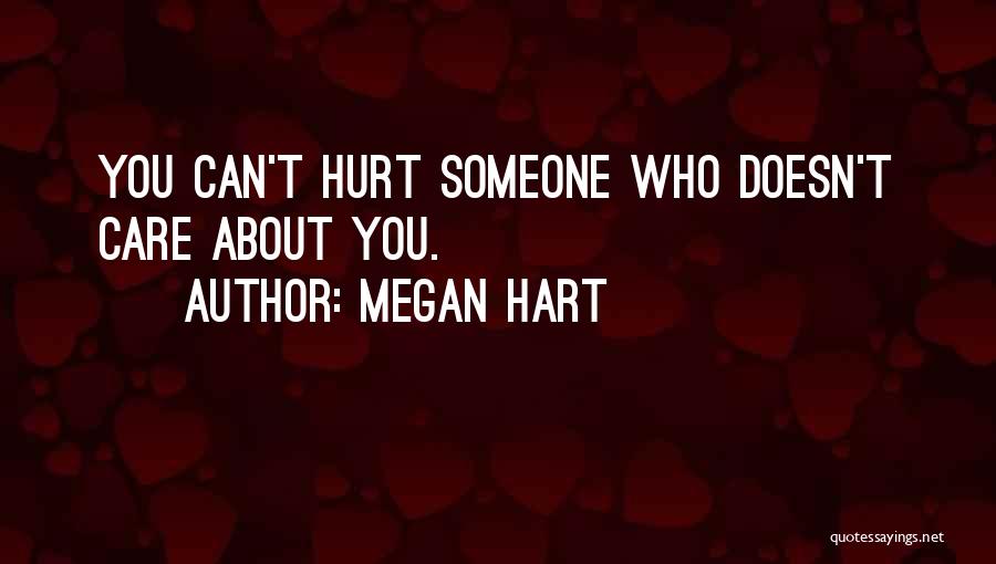 Megan Hart Quotes: You Can't Hurt Someone Who Doesn't Care About You.