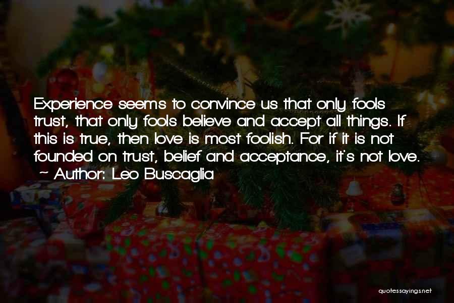 Leo Buscaglia Quotes: Experience Seems To Convince Us That Only Fools Trust, That Only Fools Believe And Accept All Things. If This Is