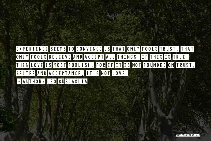 Leo Buscaglia Quotes: Experience Seems To Convince Us That Only Fools Trust, That Only Fools Believe And Accept All Things. If This Is