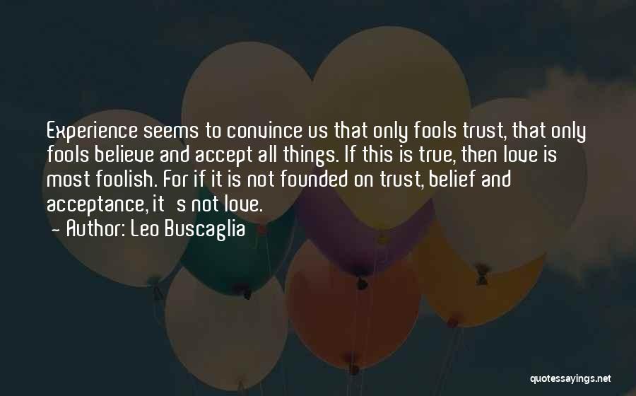 Leo Buscaglia Quotes: Experience Seems To Convince Us That Only Fools Trust, That Only Fools Believe And Accept All Things. If This Is