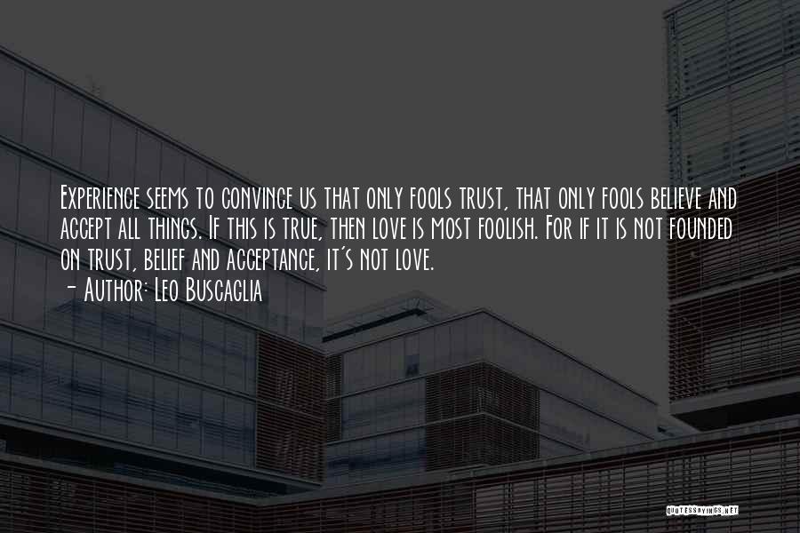 Leo Buscaglia Quotes: Experience Seems To Convince Us That Only Fools Trust, That Only Fools Believe And Accept All Things. If This Is