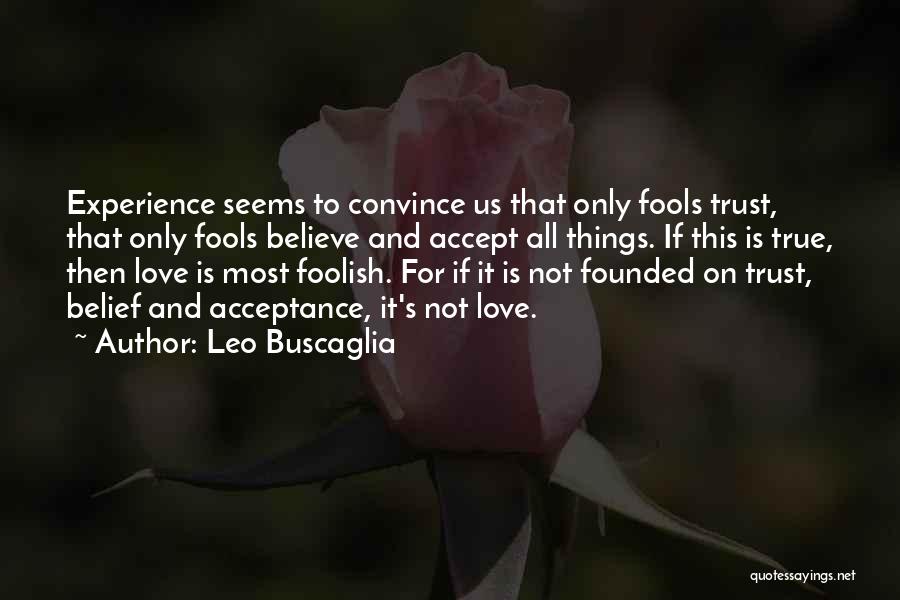 Leo Buscaglia Quotes: Experience Seems To Convince Us That Only Fools Trust, That Only Fools Believe And Accept All Things. If This Is