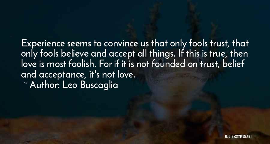 Leo Buscaglia Quotes: Experience Seems To Convince Us That Only Fools Trust, That Only Fools Believe And Accept All Things. If This Is