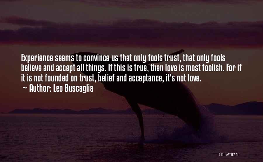 Leo Buscaglia Quotes: Experience Seems To Convince Us That Only Fools Trust, That Only Fools Believe And Accept All Things. If This Is