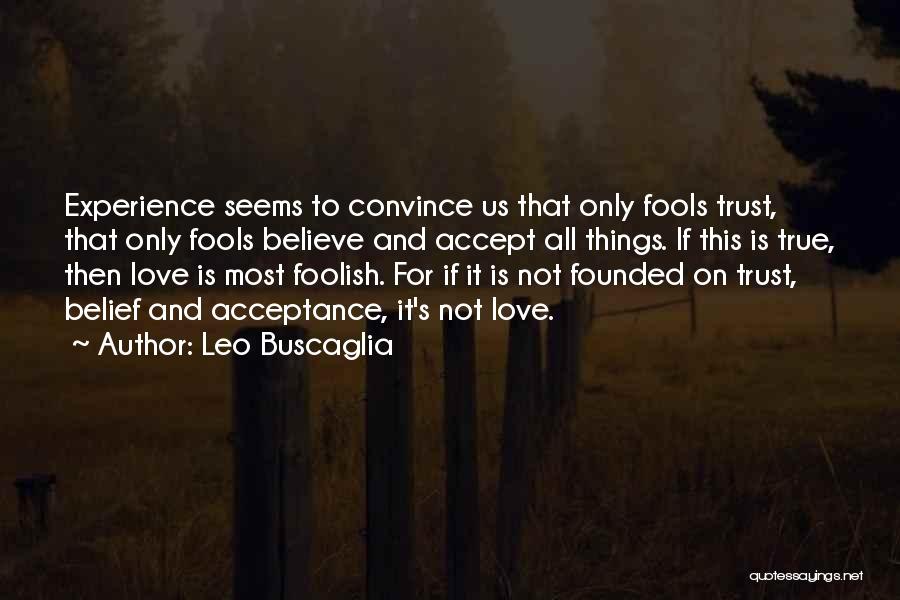 Leo Buscaglia Quotes: Experience Seems To Convince Us That Only Fools Trust, That Only Fools Believe And Accept All Things. If This Is