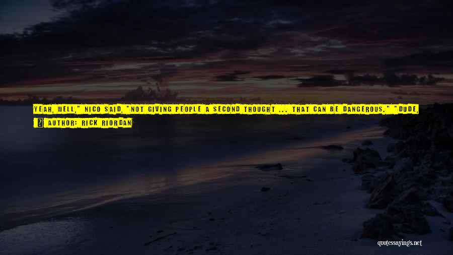 Rick Riordan Quotes: Yeah, Well, Nico Said, Not Giving People A Second Thought ... That Can Be Dangerous. Dude, I'm Trying To Say