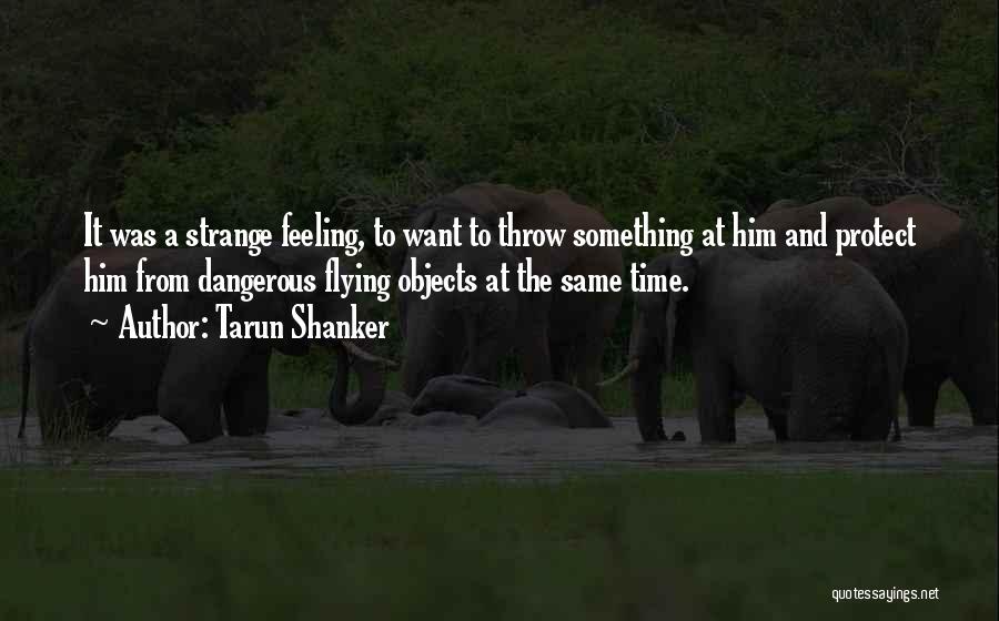 Tarun Shanker Quotes: It Was A Strange Feeling, To Want To Throw Something At Him And Protect Him From Dangerous Flying Objects At