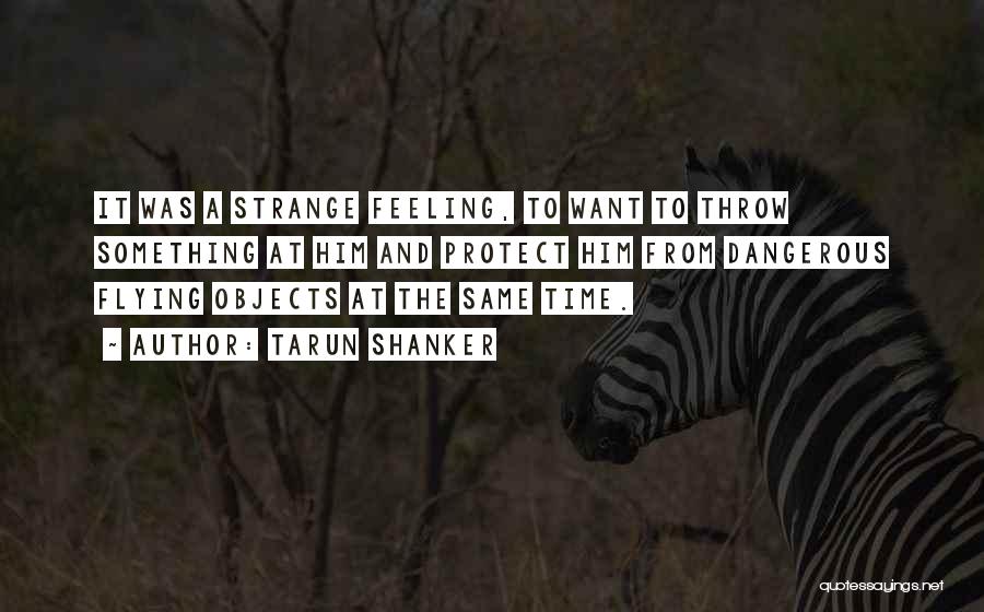 Tarun Shanker Quotes: It Was A Strange Feeling, To Want To Throw Something At Him And Protect Him From Dangerous Flying Objects At