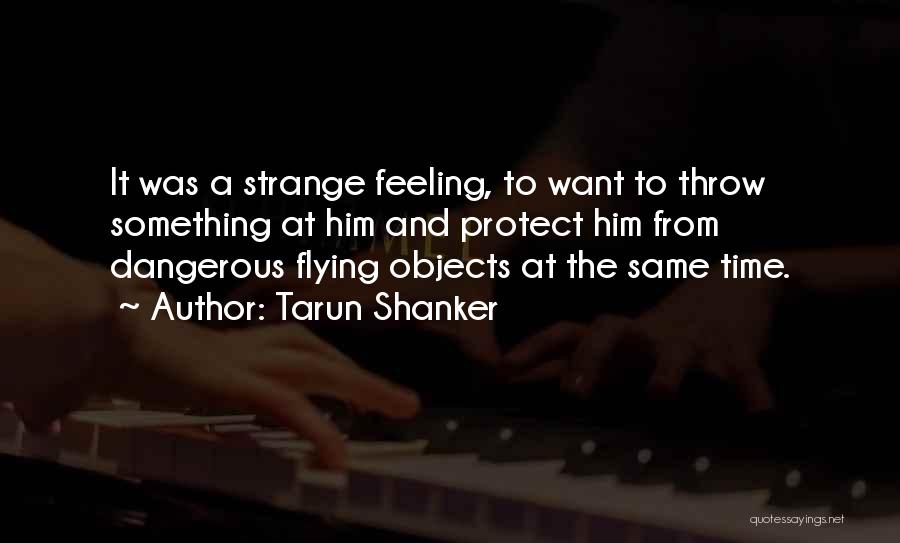 Tarun Shanker Quotes: It Was A Strange Feeling, To Want To Throw Something At Him And Protect Him From Dangerous Flying Objects At