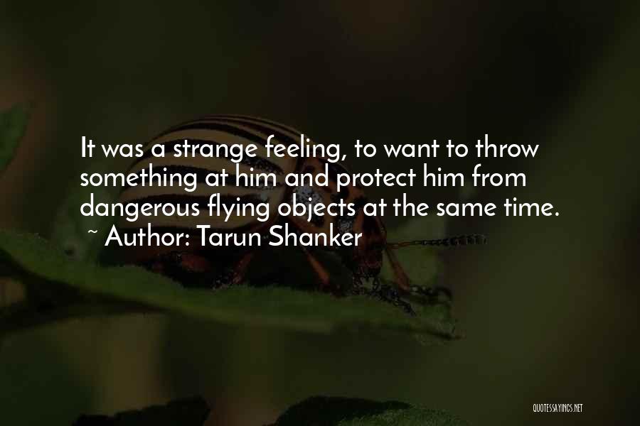 Tarun Shanker Quotes: It Was A Strange Feeling, To Want To Throw Something At Him And Protect Him From Dangerous Flying Objects At