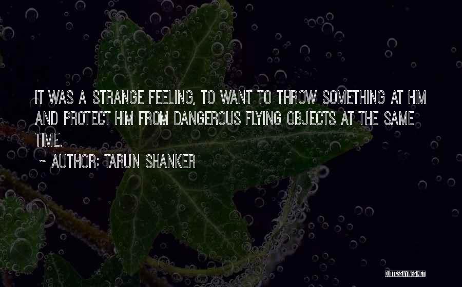 Tarun Shanker Quotes: It Was A Strange Feeling, To Want To Throw Something At Him And Protect Him From Dangerous Flying Objects At
