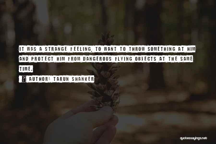 Tarun Shanker Quotes: It Was A Strange Feeling, To Want To Throw Something At Him And Protect Him From Dangerous Flying Objects At