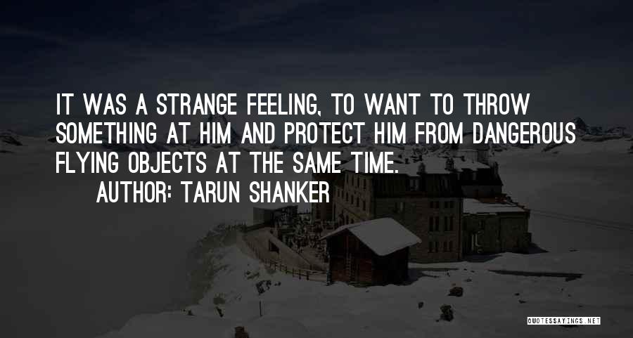 Tarun Shanker Quotes: It Was A Strange Feeling, To Want To Throw Something At Him And Protect Him From Dangerous Flying Objects At