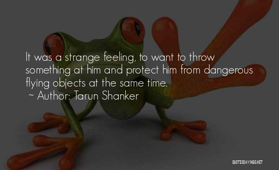 Tarun Shanker Quotes: It Was A Strange Feeling, To Want To Throw Something At Him And Protect Him From Dangerous Flying Objects At
