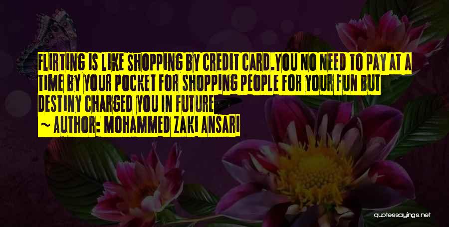 Mohammed Zaki Ansari Quotes: Flirting Is Like Shopping By Credit Card.you No Need To Pay At A Time By Your Pocket For Shopping People