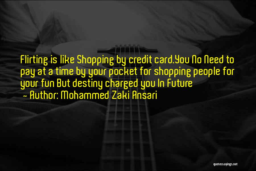 Mohammed Zaki Ansari Quotes: Flirting Is Like Shopping By Credit Card.you No Need To Pay At A Time By Your Pocket For Shopping People