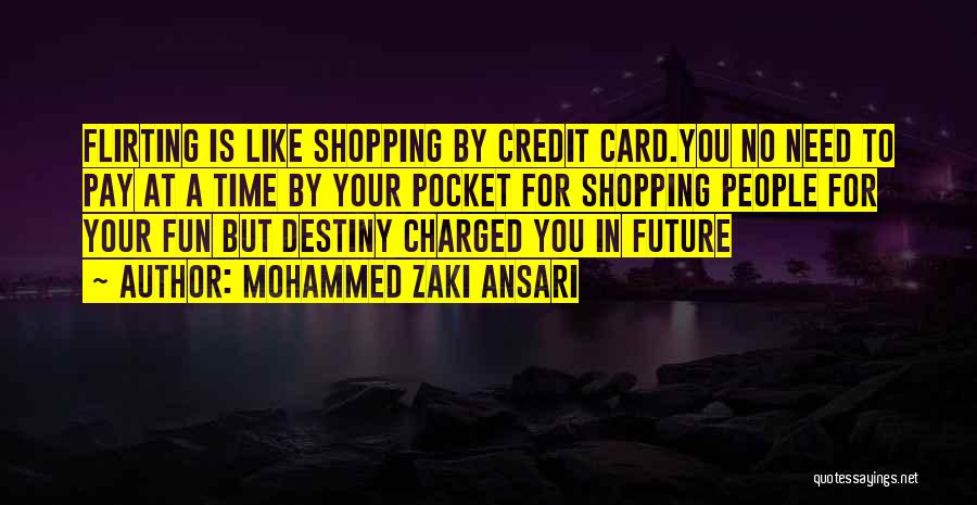 Mohammed Zaki Ansari Quotes: Flirting Is Like Shopping By Credit Card.you No Need To Pay At A Time By Your Pocket For Shopping People