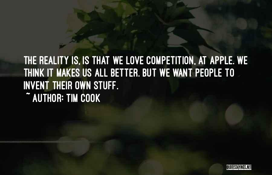 Tim Cook Quotes: The Reality Is, Is That We Love Competition, At Apple. We Think It Makes Us All Better. But We Want