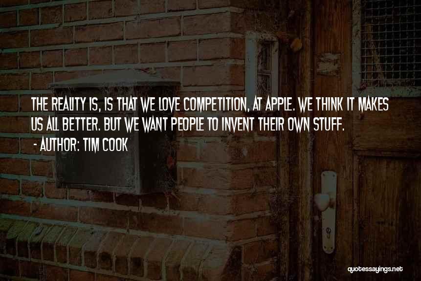 Tim Cook Quotes: The Reality Is, Is That We Love Competition, At Apple. We Think It Makes Us All Better. But We Want